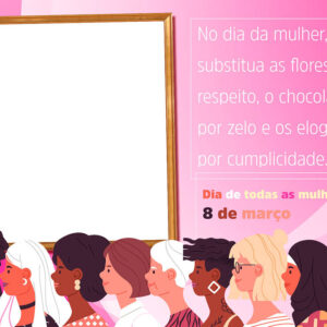 Moldura Elogios Dia das Mulheres para Montagem de Foto